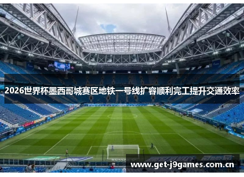 2026世界杯墨西哥城赛区地铁一号线扩容顺利完工提升交通效率