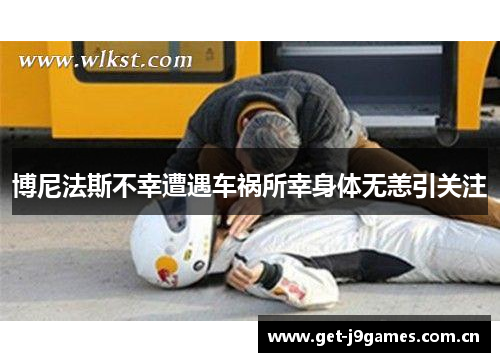 博尼法斯不幸遭遇车祸所幸身体无恙引关注